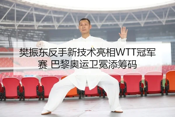 樊振东反手新技术亮相WTT冠军赛 巴黎奥运卫冕添筹码